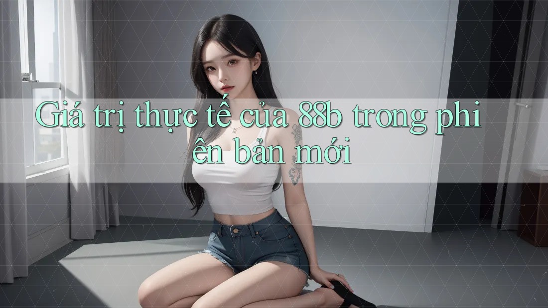 Giá trị thực tế của 88b trong phiên bản mới Giá trị thực tế của 88b trong phiên bản mới