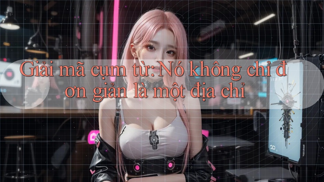 Giải mã cụm từ: Nó không chỉ đơn giản là một địa chỉ Giải mã cụm từ: Nó không chỉ đơn giản là một địa chỉ