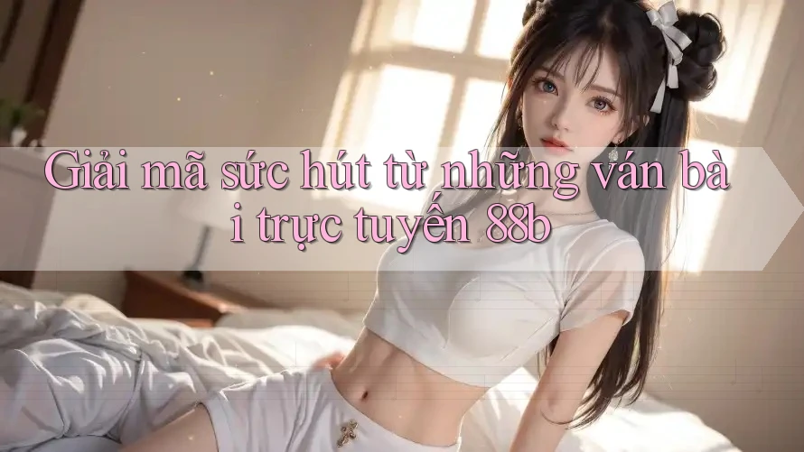 Giải mã sức hút từ những ván bài trực tuyến 88b