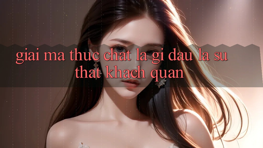“Giải Mã” Thực Chất Là Gì? Đâu Là Sự Thật Khách Quan “Giải Mã” Thực Chất Là Gì? Đâu Là Sự Thật Khách Quan