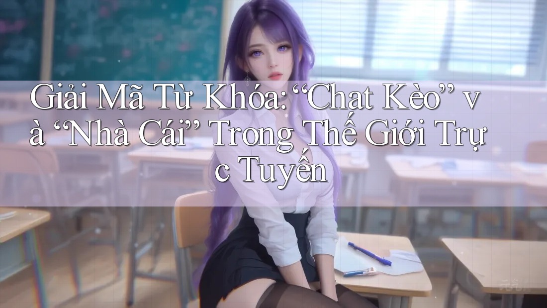 Giải Mã Từ Khóa: “Chat Kèo” và “Nhà Cái” Trong Thế Giới Trực Tuyến Giải Mã Từ Khóa: “Chat Kèo” và “Nhà Cái” Trong Thế Giới Trực Tuyến
