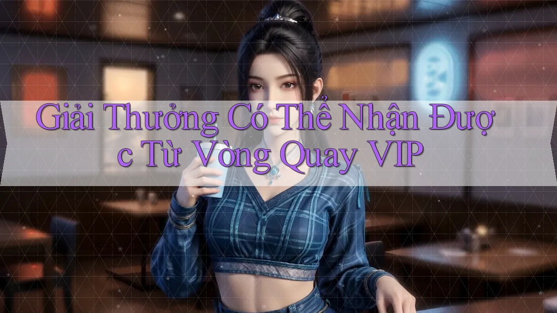 Giải Thưởng Có Thể Nhận Được Từ Vòng Quay VIP