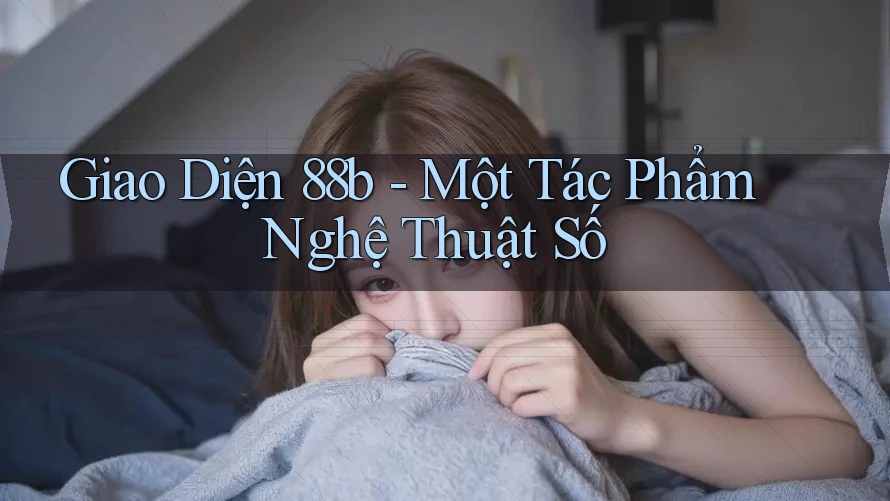 Giao Diện 88b - Một Tác Phẩm Nghệ Thuật Số Giao Diện 88b - Một Tác Phẩm Nghệ Thuật Số