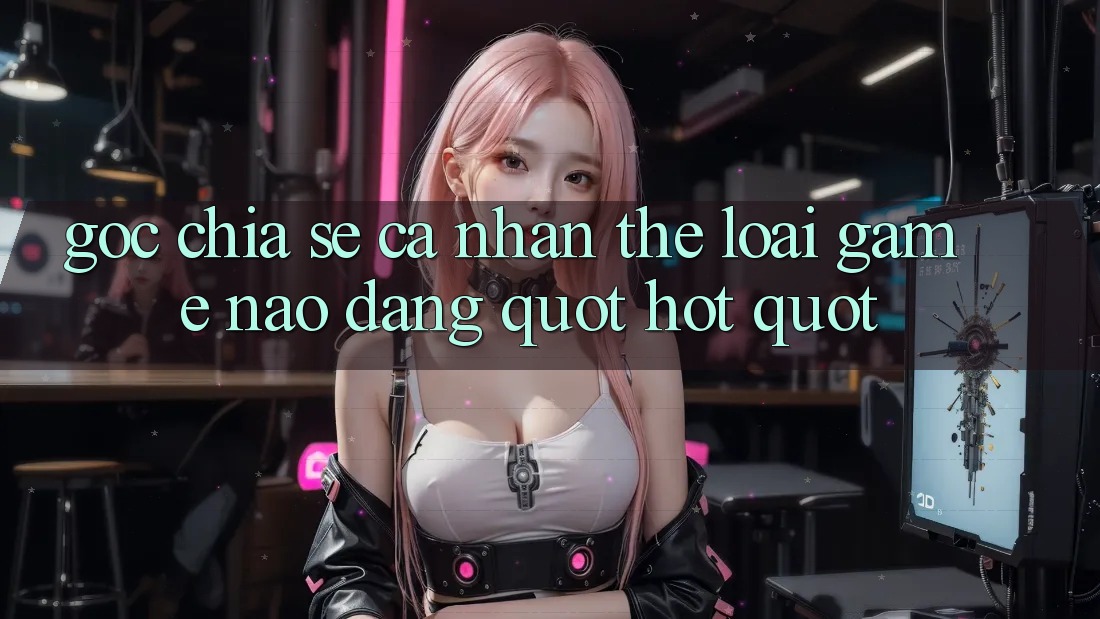 Góc Chia Sẻ Cá Nhân: Thể Loại Game Nào Đang " Hót" ? Góc Chia Sẻ Cá Nhân: Thể Loại Game Nào Đang " Hót" ?