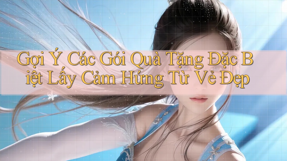 Gợi Ý Các Gói Quà Tặng Đặc Biệt Lấy Cảm Hứng Từ Vẻ Đẹp Gợi Ý Các Gói Quà Tặng Đặc Biệt Lấy Cảm Hứng Từ Vẻ Đẹp