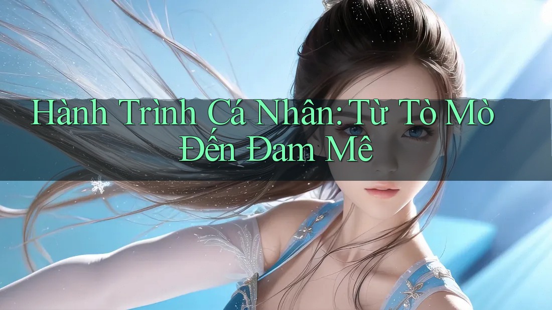 Hành Trình Cá Nhân: Từ Tò Mò Đến Đam Mê Hành Trình Cá Nhân: Từ Tò Mò Đến Đam Mê