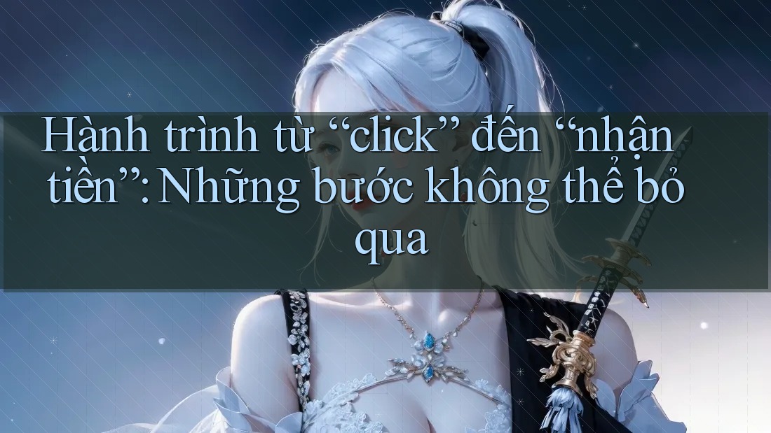 Hành trình từ “click” đến “nhận tiền”: Những bước không thể bỏ qua Hành trình từ “click” đến “nhận tiền”: Những bước không thể bỏ qua