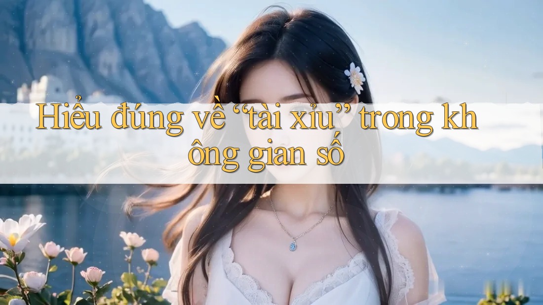 Hiểu đúng về “tài xỉu” trong không gian số Hiểu đúng về “tài xỉu” trong không gian số