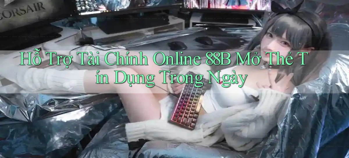 hỗ trợ tài chính online 88b mở thẻ tín dụng trong ngày