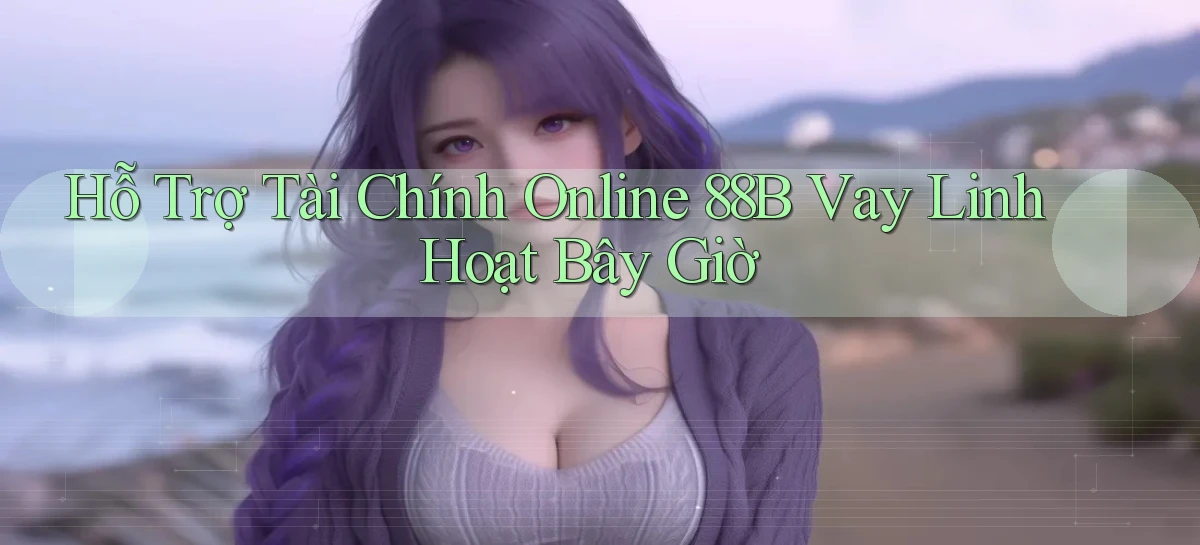hỗ trợ tài chính online 88b vay linh hoạt bây giờ