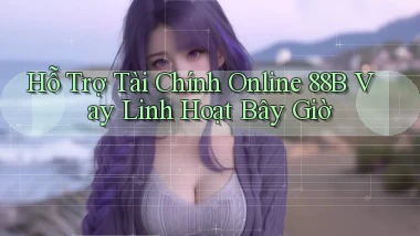 hỗ trợ tài chính online 88b vay linh hoạt bây giờ