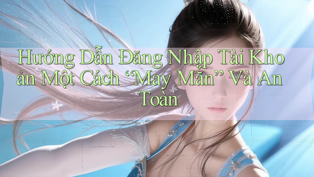 Hướng Dẫn Đăng Nhập Tài Khoản Một Cách “May Mắn” Và An Toàn Hướng Dẫn Đăng Nhập Tài Khoản Một Cách “May Mắn” Và An Toàn
