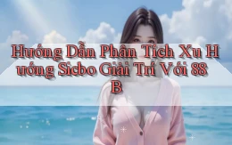 hướng dẫn phân tích xu hướng sicbo giải trí với 88b
