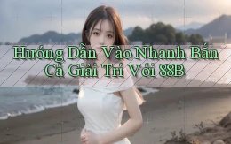 hướng dẫn vào nhanh bắn cá giải trí với 88b