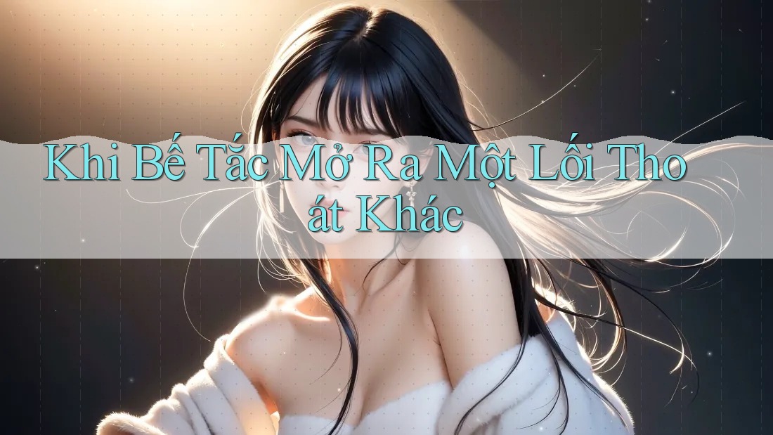 Khi Bế Tắc Mở Ra Một Lối Thoát Khác Khi Bế Tắc Mở Ra Một Lối Thoát Khác