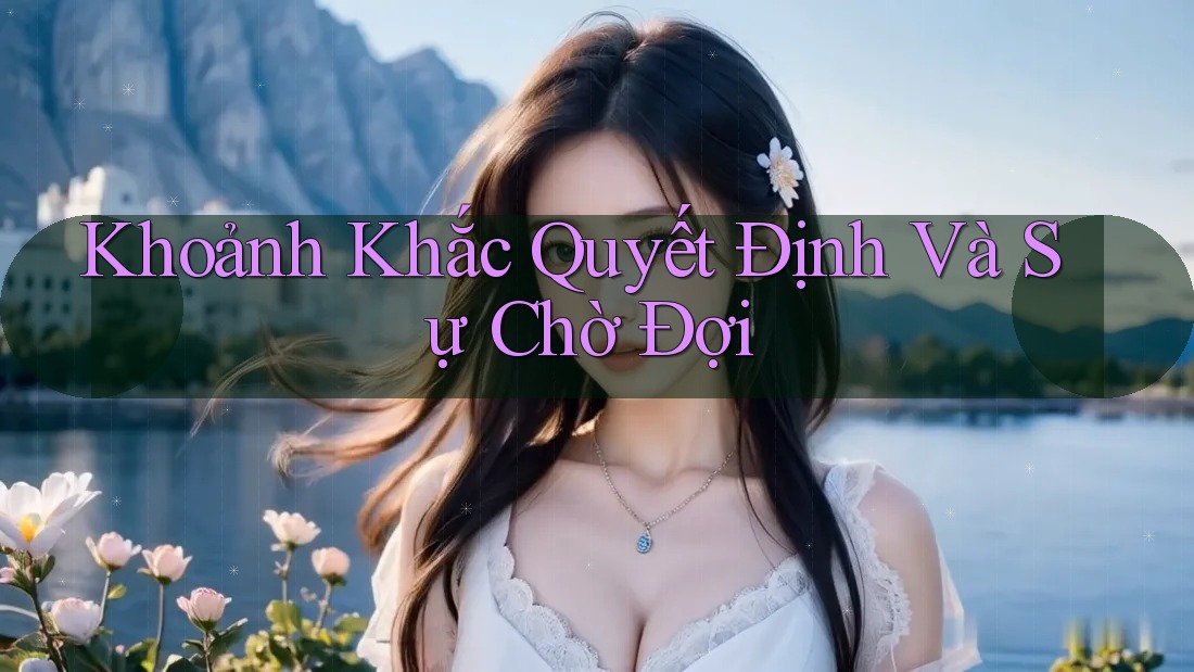 Khoảnh Khắc Quyết Định Và Sự Chờ Đợi Khoảnh Khắc Quyết Định Và Sự Chờ Đợi