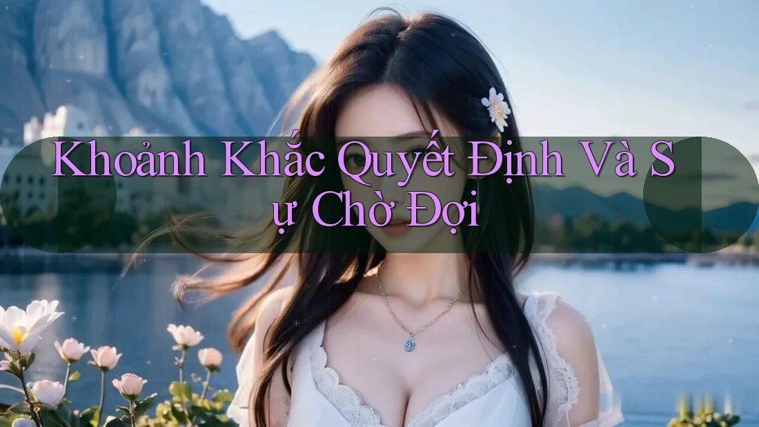 Khoảnh Khắc Quyết Định Và Sự Chờ Đợi Khoảnh Khắc Quyết Định Và Sự Chờ Đợi
