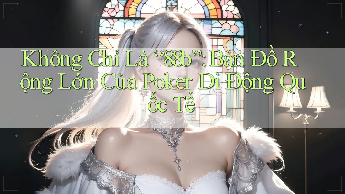 Không Chỉ Là “88b”: Bản Đồ Rộng Lớn Của Poker Di Động Quốc Tế Không Chỉ Là “88b”: Bản Đồ Rộng Lớn Của Poker Di Động Quốc Tế