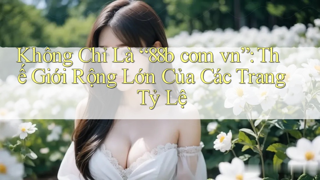 Không Chỉ Là “88b com vn”: Thế Giới Rộng Lớn Của Các Trang Tỷ Lệ Không Chỉ Là “88b com vn”: Thế Giới Rộng Lớn Của Các Trang Tỷ Lệ