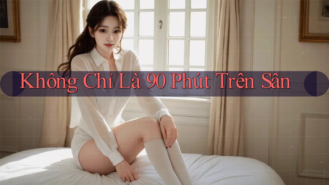 Không Chỉ Là 90 Phút Trên Sân
