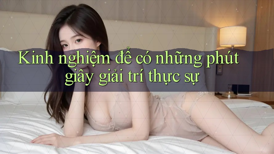Kinh nghiệm để có những phút giây giải trí thực sự Kinh nghiệm để có những phút giây giải trí thực sự