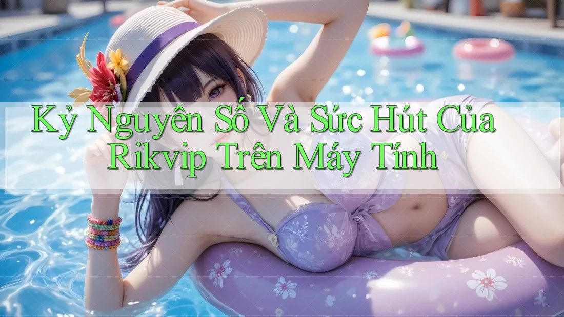 Kỷ Nguyên Số Và Sức Hút Của Rikvip Trên Máy Tính Kỷ Nguyên Số Và Sức Hút Của Rikvip Trên Máy Tính