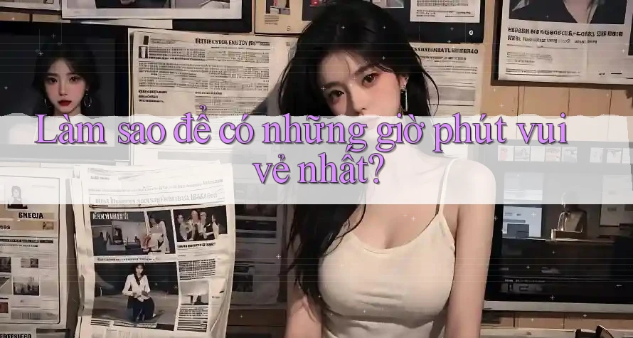 Làm sao để có những giờ phút vui vẻ nhất?