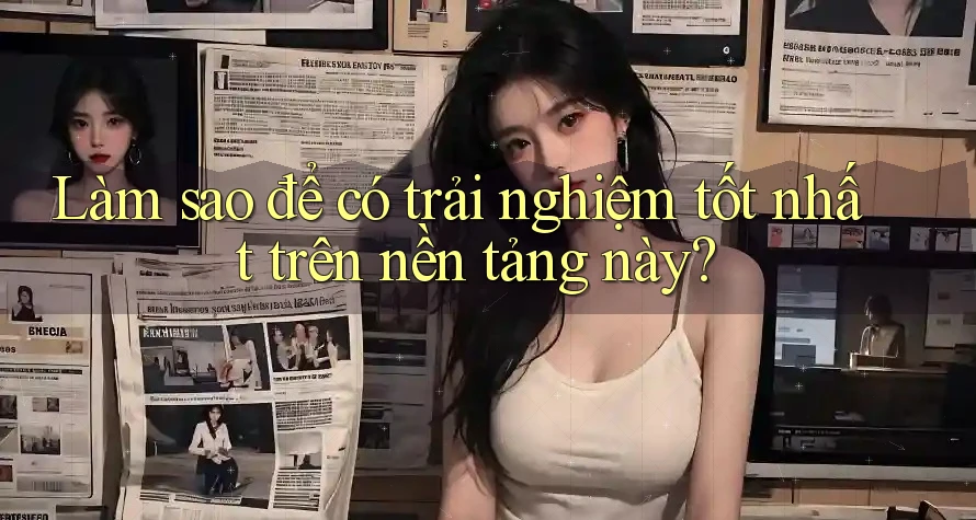 Làm sao để có trải nghiệm tốt nhất trên nền tảng này? Làm sao để có trải nghiệm tốt nhất trên nền tảng này?