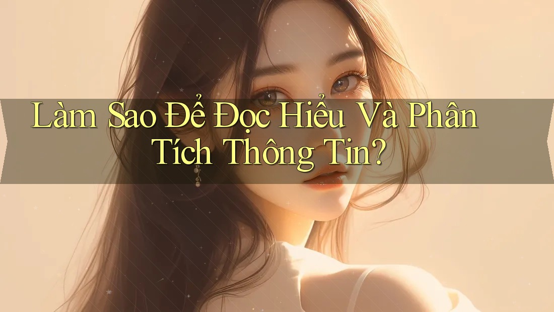 Làm Sao Để Đọc Hiểu Và Phân Tích Thông Tin? Làm Sao Để Đọc Hiểu Và Phân Tích Thông Tin?