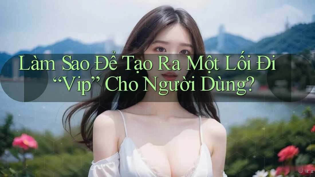 Làm Sao Để Tạo Ra Một Lối Đi “Vip” Cho Người Dùng? Làm Sao Để Tạo Ra Một Lối Đi “Vip” Cho Người Dùng?