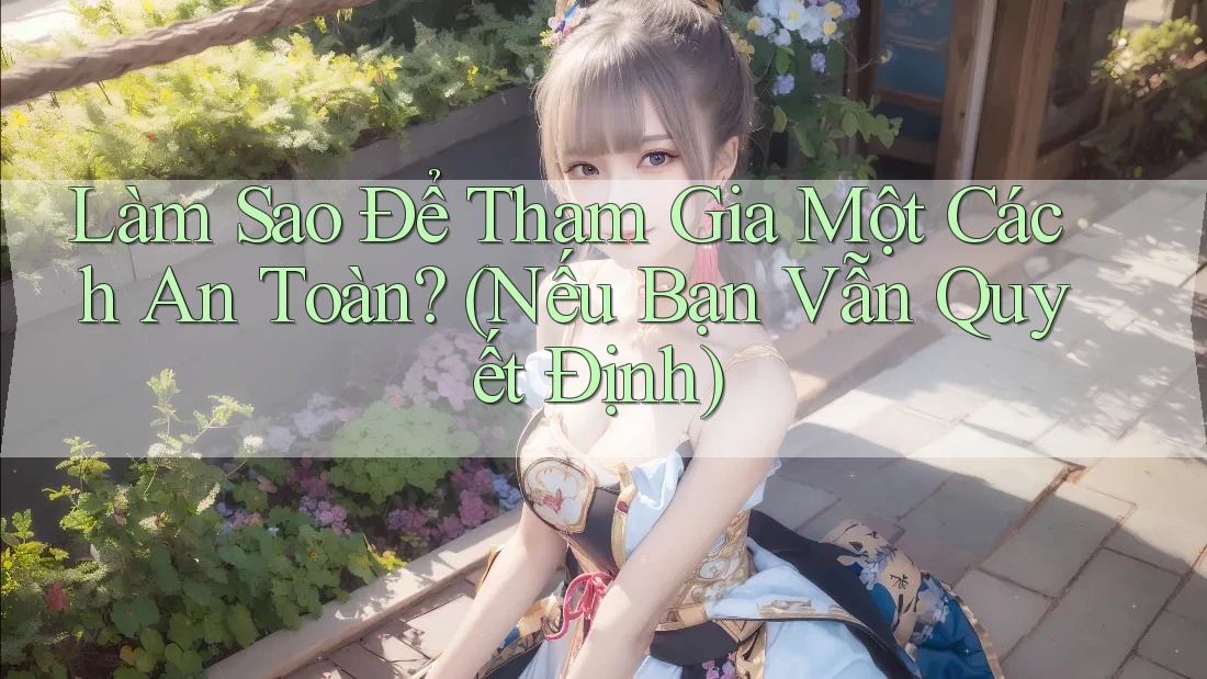 Làm Sao Để Tham Gia Một Cách An Toàn? (Nếu Bạn Vẫn Quyết Định) Làm Sao Để Tham Gia Một Cách An Toàn? (Nếu Bạn Vẫn Quyết Định)