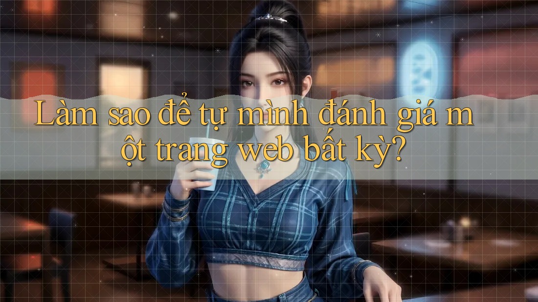 Làm sao để tự mình đánh giá một trang web bất kỳ? Làm sao để tự mình đánh giá một trang web bất kỳ?