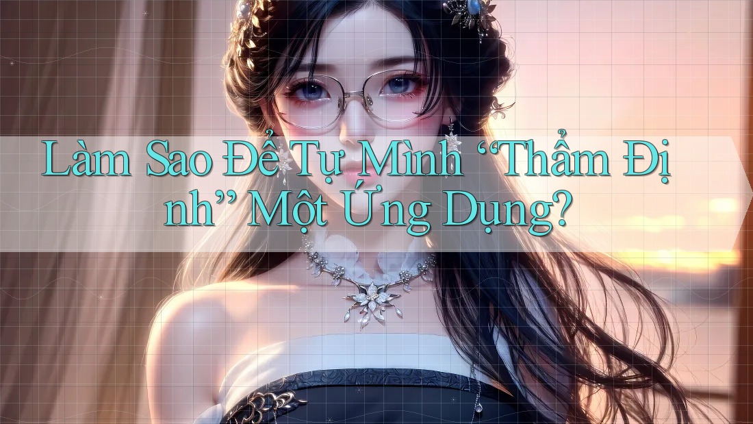 Làm Sao Để Tự Mình “Thẩm Định” Một Ứng Dụng?
