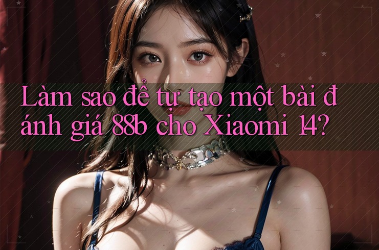 Làm sao để tự tạo một bài đánh giá 88b cho Xiaomi 14? Làm sao để tự tạo một bài đánh giá 88b cho Xiaomi 14?