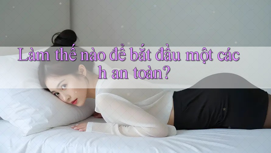 Làm Thế Nào Để Bắt Đầu Một Cách An Toàn?