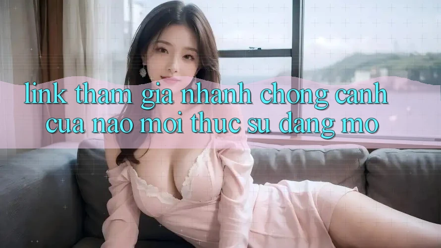 “Link Tham Gia Nhanh Chóng” – Cánh Cửa Nào Mới Thực Sự Đáng Mở?