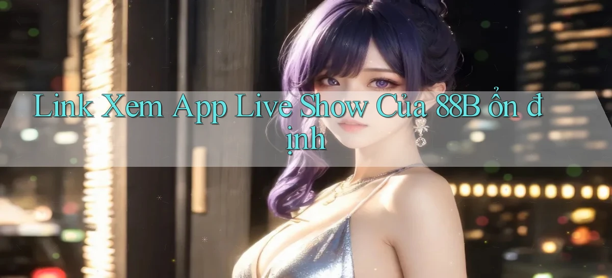 link xem app live show của 88b ổn định