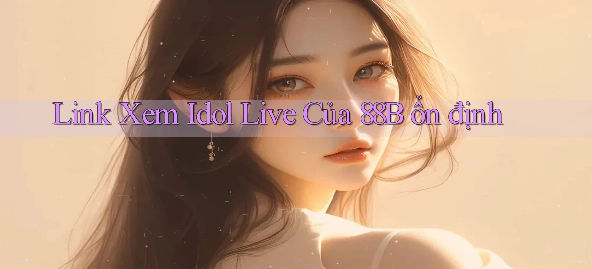 link xem idol live của 88b ổn định