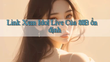 link xem idol live của 88b ổn định