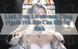 link xem livestream cùng người nổi bật của 88b ổn định