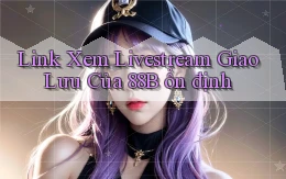 link xem livestream giao lưu của 88b ổn định