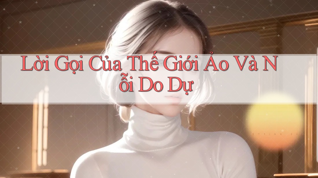 Lời Gọi Của Thế Giới Ảo Và Nỗi Do Dự Lời Gọi Của Thế Giới Ảo Và Nỗi Do Dự