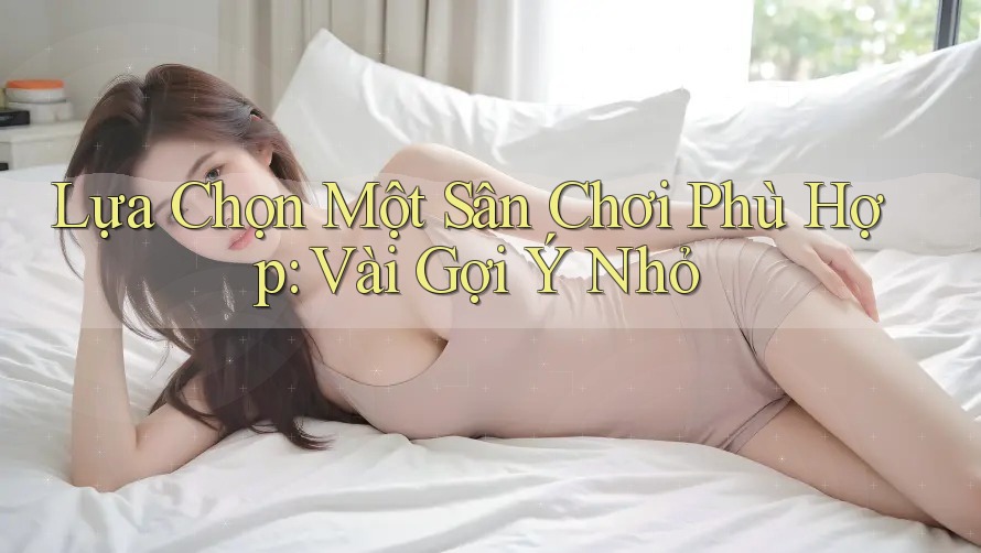 Lựa Chọn Một Sân Chơi Phù Hợp: Vài Gợi Ý Nhỏ