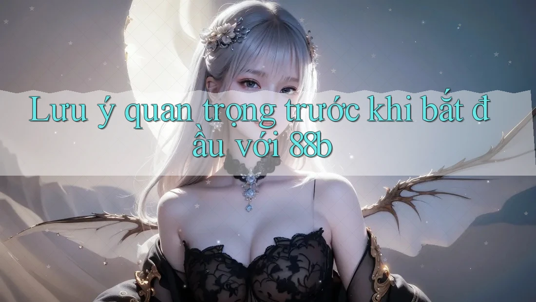 Lưu ý quan trọng trước khi bắt đầu với 88b Lưu ý quan trọng trước khi bắt đầu với 88b