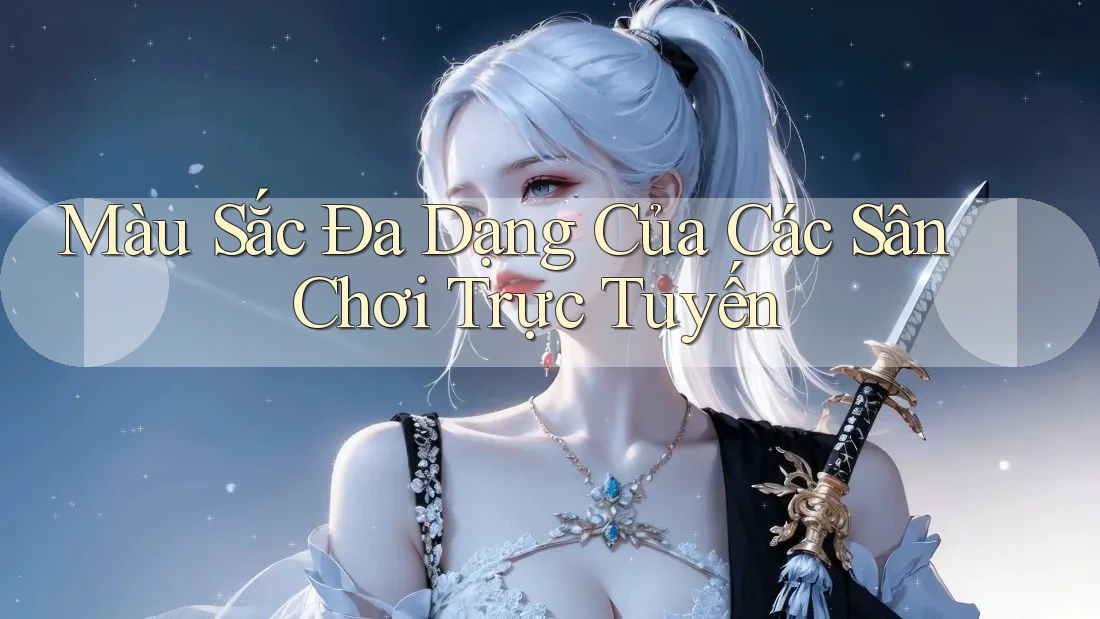 Màu Sắc Đa Dạng Của Các Sân Chơi Trực Tuyến
