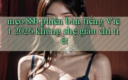 mẹo 88b phiên bản tiếng Việt 2026 không che giấu chi tiết