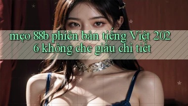 mẹo 88b phiên bản tiếng Việt 2026 không che giấu chi tiết