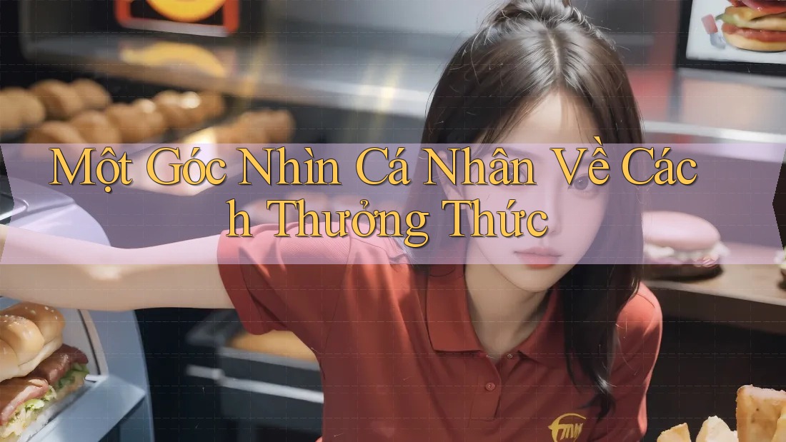 Một Góc Nhìn Cá Nhân Về Cách Thưởng Thức