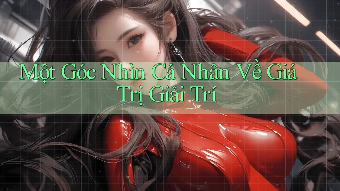Một Góc Nhìn Cá Nhân Về Giá Trị Giải Trí Một Góc Nhìn Cá Nhân Về Giá Trị Giải Trí