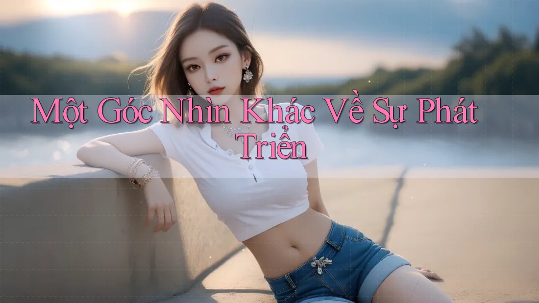 Một Góc Nhìn Khác Về Sự Phát Triển Một Góc Nhìn Khác Về Sự Phát Triển